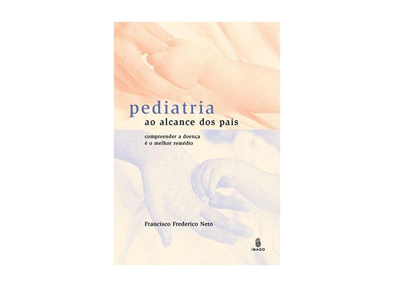 Pediatria ao alcance dos pais: Compreender a doença é o melhor remédio - Francisco Frederico Neto - 9788531207211