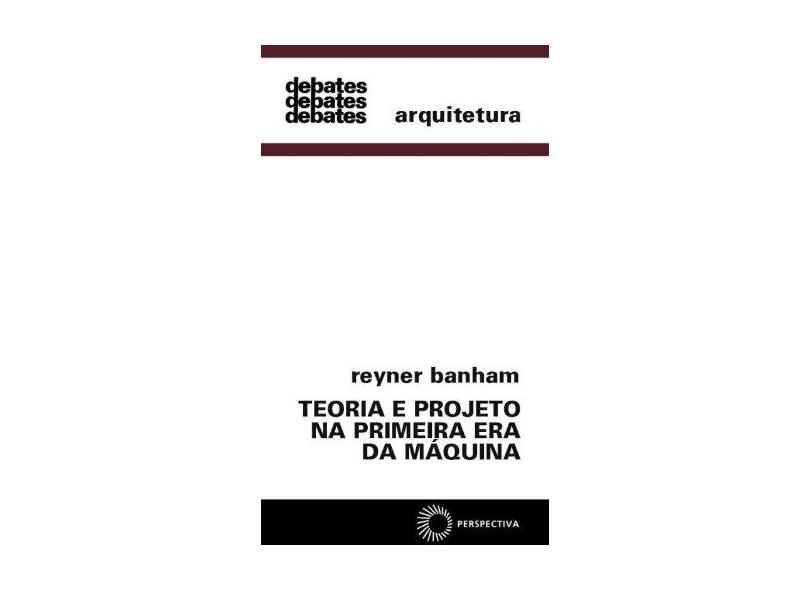 Teoria e Projeto na Primeira Era da Máquina - Arquitetura - Col. Debates - Banham, Reyner - 9788527303576