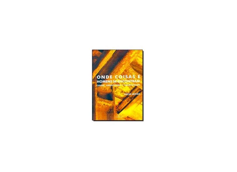 Onde Coisas e Homens se Encontram: Cidade, Arquitetura e Subjetividade - Lucia Leit&#227;o - 9788539106486