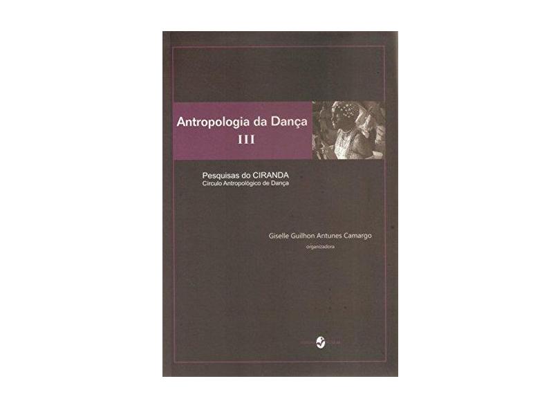 Antropologia da Dança: Pesquisas do Ciranda - Círculo Antropológico da Dança - Vol.3 - Giselle Guilhon Antunes Camargo - 9788574748795