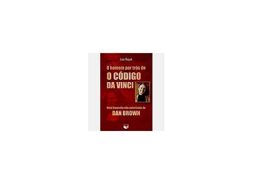 O Homem Por Trás de o Código da Vinci - Uma Biografia Não Autorizada de Dan Brown - Rogak, Lisa - 9788587795939