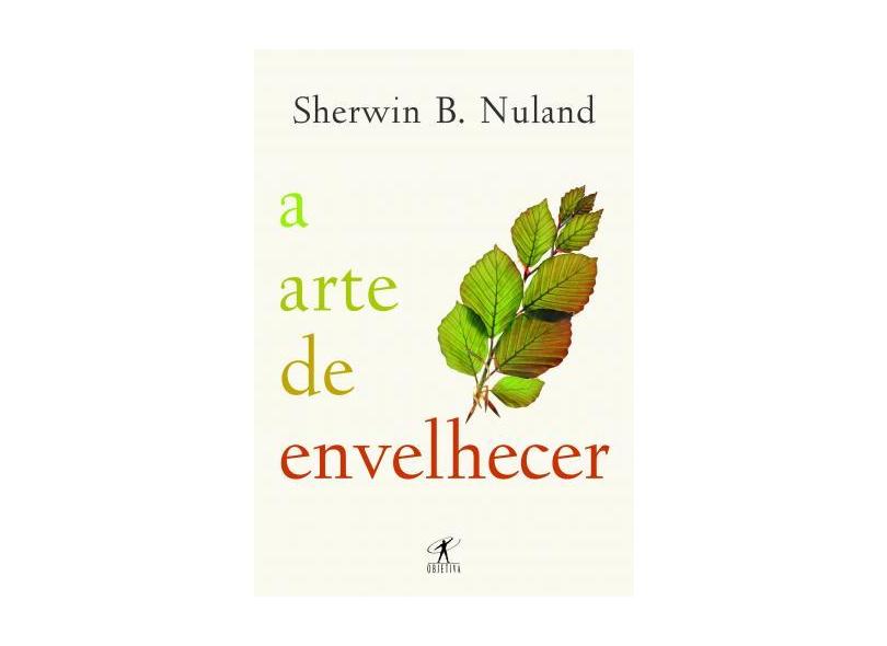 A Arte de Envelhecer - Nuland, Sherwin B. - 9788573028348