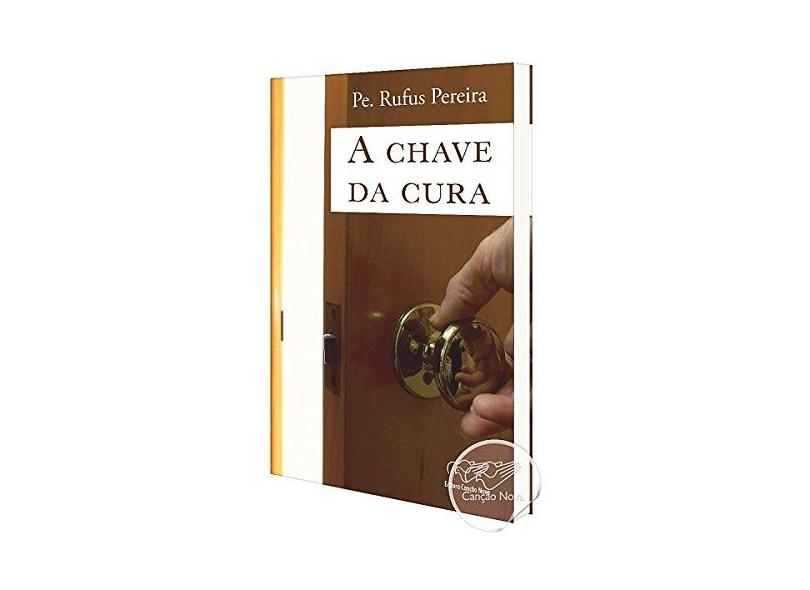 Chave da Cura, A - Padre Rufus Pereira - 9788576772194