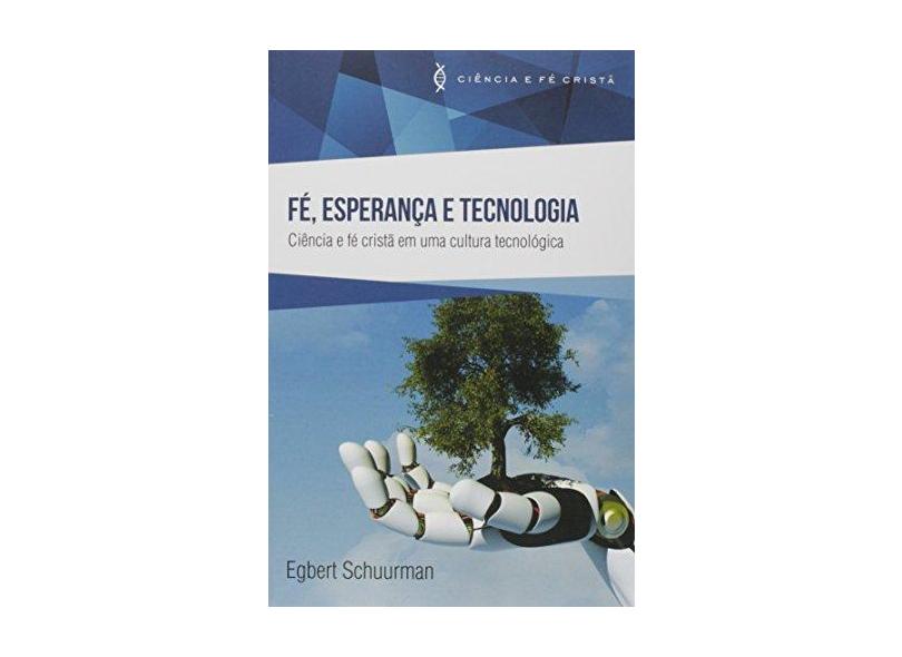 Fé, Esperança e Tecnologia: Ciência e Fé Cristã em uma Cultura Tecnológica - Egbert Schuurman - 9788577791453