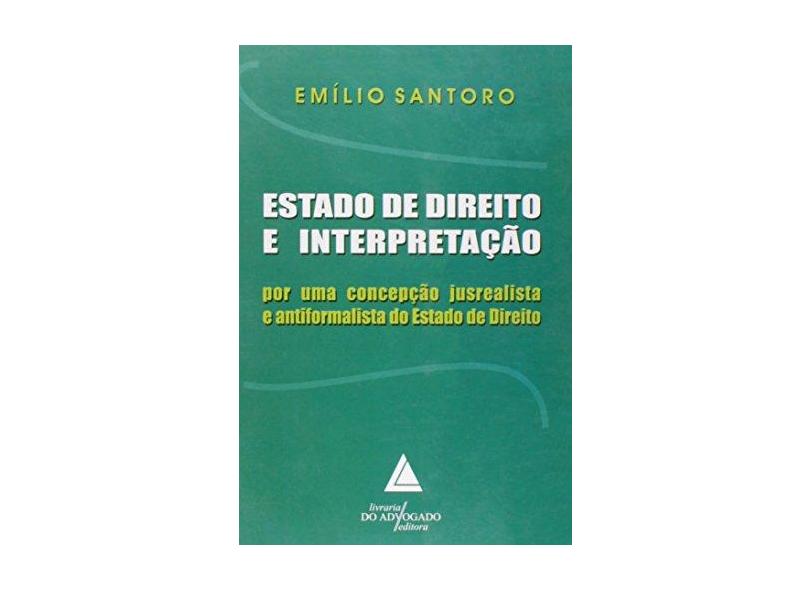 Estado de Direito e Interpretação - Por uma Concepção Jusrealista e Antiformalista do Estado ... - Santoro, Emílio - 9788573483888