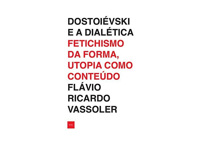 Dostoiévski e a dialética: Fetichismo da forma, utopia como conteúdo - Flávio Ricardo Vassoler - 9788577155910