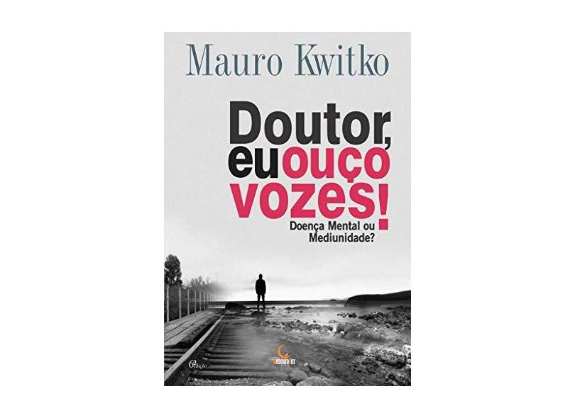 Doutor Eu Ouço Vozes - Doença Mental ou Mediunidade? - Kwitko, Mauro - 9788555270475