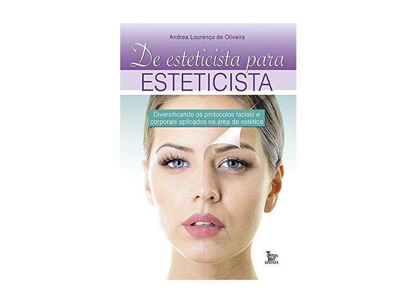 De Esteticista Para Esteticista - Diversificando Os Protocolos Faciais e Corporais Aplicados na Área - Oliveira, Andrea Lourenço De - 9788582301586