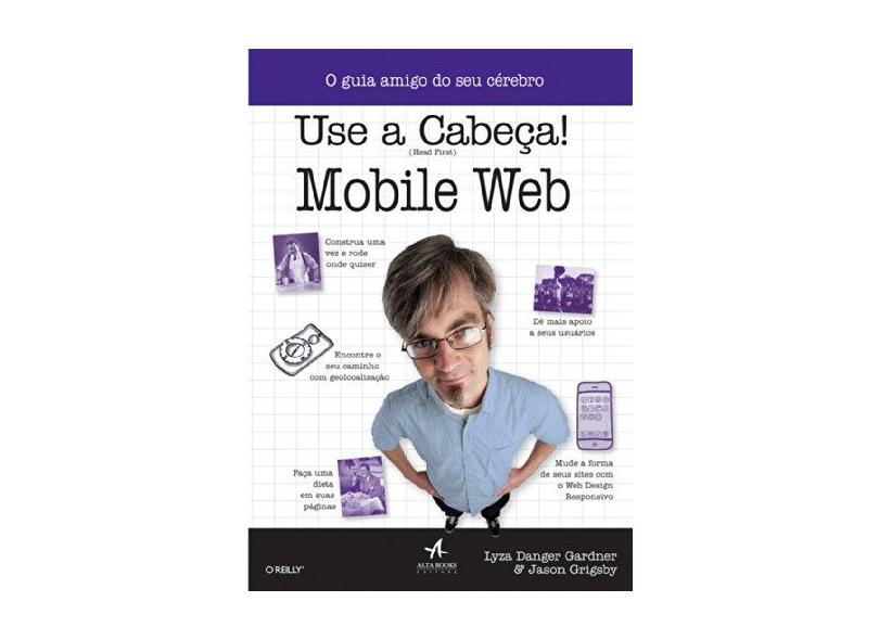 Use A Cabeça! - Mobile Web - o Guia Amigo do Seu Cérebro - Grigsby, Jason; Gardner, Lyza Danger - 9788576087939