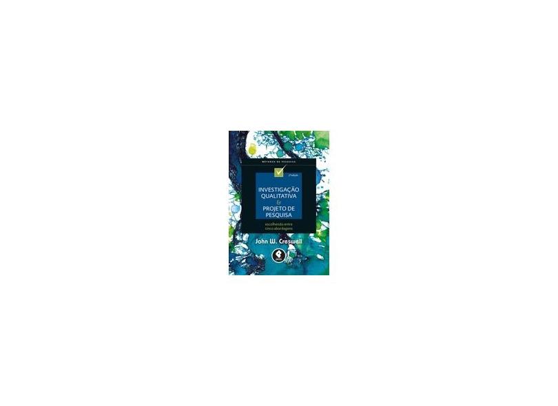 Investigação Qualitativa e Projeto de Pesquisa - Escolhendo Entre Cinco Abordagens - 3ª Ed. 2014 - Creswell, John W. - 9788565848886