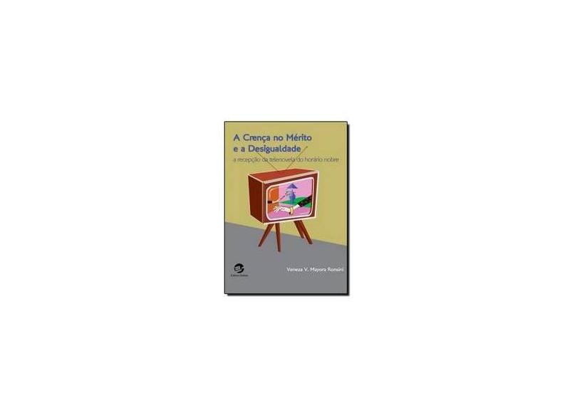 A Crença no Mérito e a Desigualdade. A Recepção da Telenovela do Horário Nobre - Veneza V. Mayora Ronsini - 9788520506585