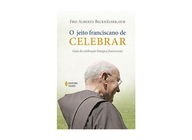 O Jeito Franciscano De Celebrar - Guia Da Celebração Litúrgica Franciscana - Beckhäuser, Frei Alberto - 9788532657480