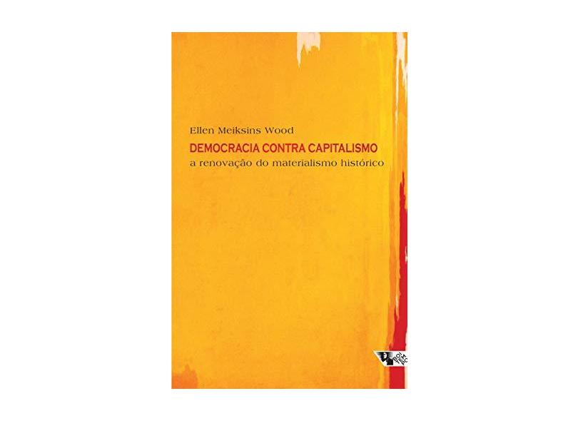 Democracia Contra o Capitalismo - A Renovação do Materialismo Histórico - Wood, Ellen Meiksins - 9788575590089