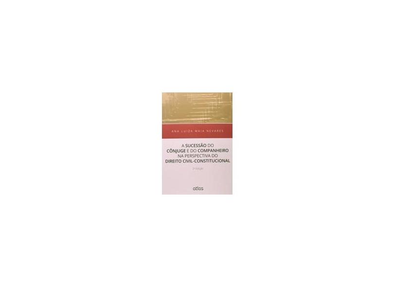 A Sucessão do Cônjuge e do Companheiro na Perspectiva do Direito Civil -Constitucional - 2ª Ed. 2015 - Nevares, Ana Luiza Maia - 9788522494996