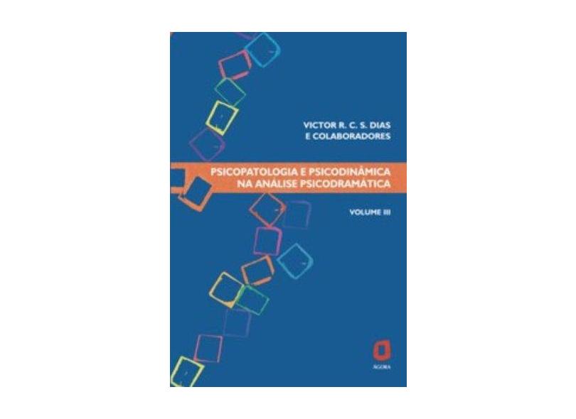 Psicopatologia e Psicodinâmica na Análise Psicodramática - Vol. III - Dias, Victor R.c.silva. - 9788571830707