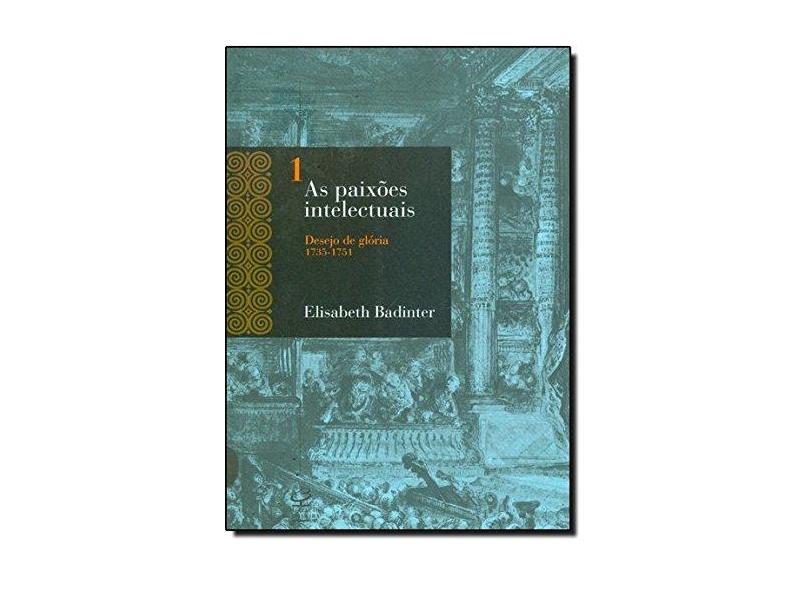 As Paixões Intelectuais - Vol. 1 - Desejo de Glória ( 1735 -1751 ) - Badinter, Elisabeth - 9788520006511