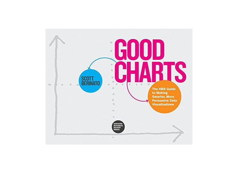 Good Charts: The HBR Guide to Making Smarter, More Persuasive Data Visualizations - Scott Berinato - 9781633690707