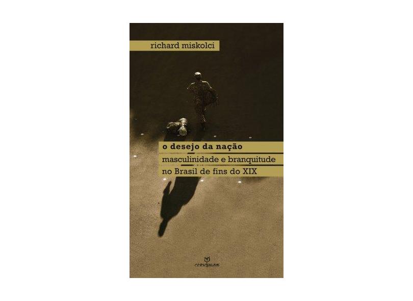 Desejo da Nação, o - Masculinidade e Branquitude no Brasil de Fins do X I X - Richard Miskolci - 9788539104468