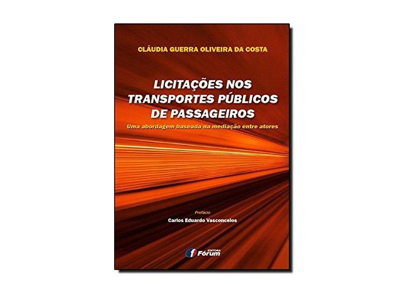 Licitações nos Transportes Públicos de Passageiros: Uma Abordagem Baseada na Mediação Entre Atores - Cláudia Guerra Oliveira Da Costa - 9788577005871