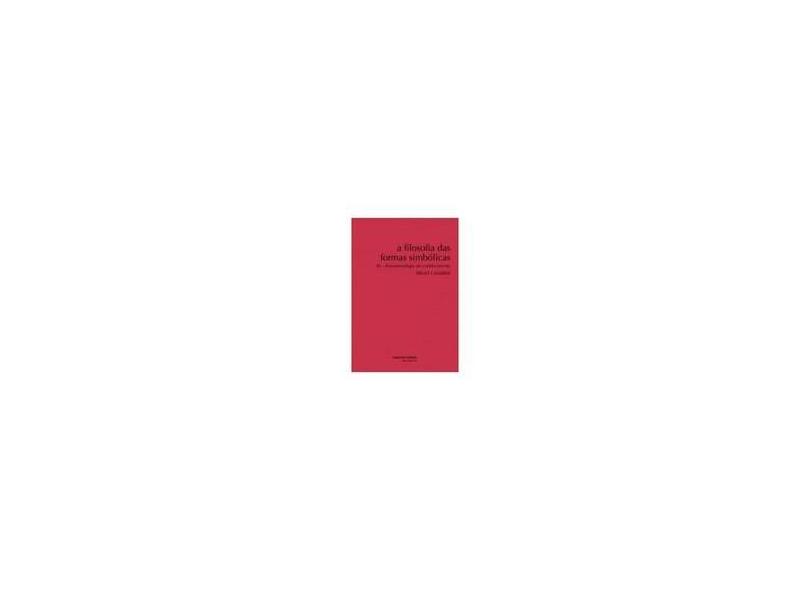 A Filosofia Das Formas Simbólicas - III - Fenomenologia do Conhecimento - Cassirer, Ernst - 9788580630251