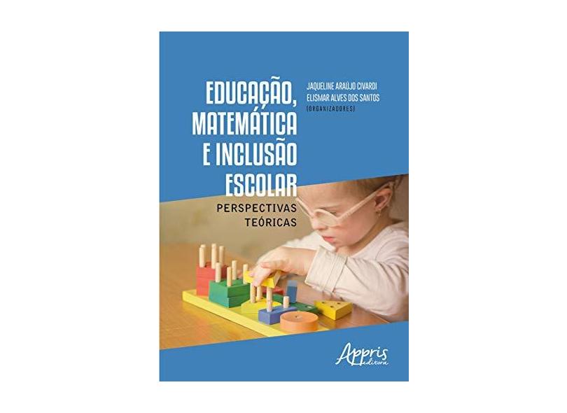 Educação, Matemática e Inclusão Escolar. Perspectivas Teóricas - Jaqueline Araújo Civardi - 9788547308421