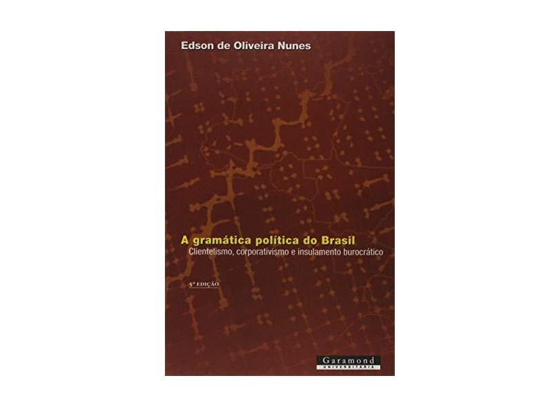 A Gramatica Politica do Brasil - Clientelismo, Corporativismo e Insulamento Burocrático - 5ª Ed. 2017 - Nunes, Edson - 9788576174516