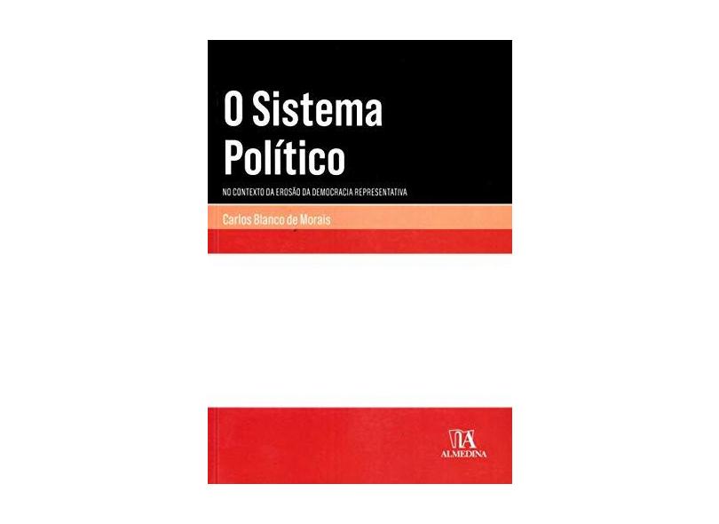 O Sistema Político: no Contexto da Erosão da Democracia Representativa - Carlos Blanco De Morais - 9789724071237
