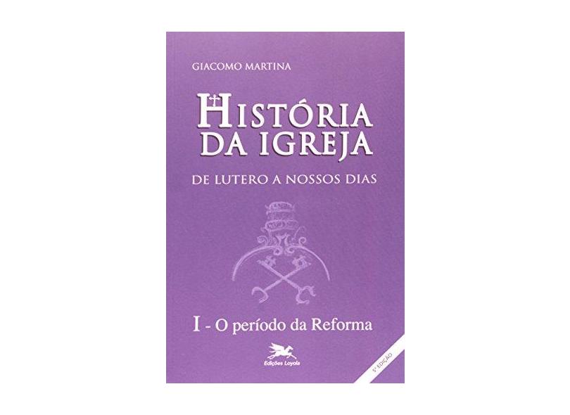 História da Igreja de Lutero a nossos dias - Volume I: O período da reforma - Giacomo Martina - 9788515010004