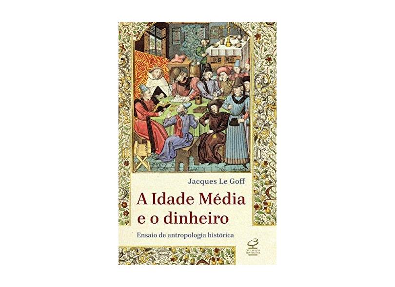 A Idade Média e o Dinheiro - Ensaio de Uma Antropologia Histórica - Le Goff, Jacques; Le Goff, Jacques; Le Goff, Jacques - 9788520011713