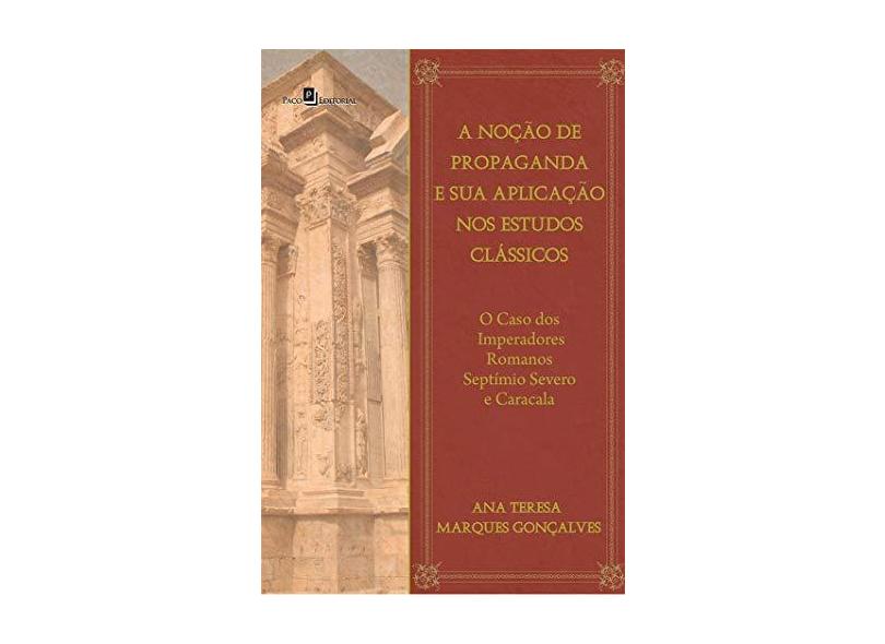 A Noção De Propaganda E Sua Aplicação Nos Estudos Clássicos - Ana Teresa Marques Gonçalves - 9788581482644