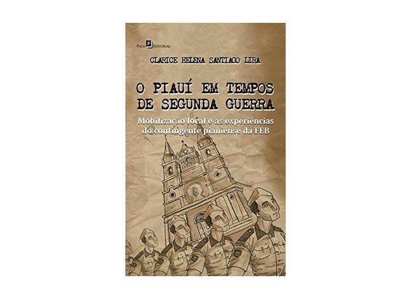 O Piauí em Tempos de Segunda Guerra. Mobilização Local e as Experiências do Contingente Piauiense da FEB - Clarice Helena Santiago Lira - 9788546207152