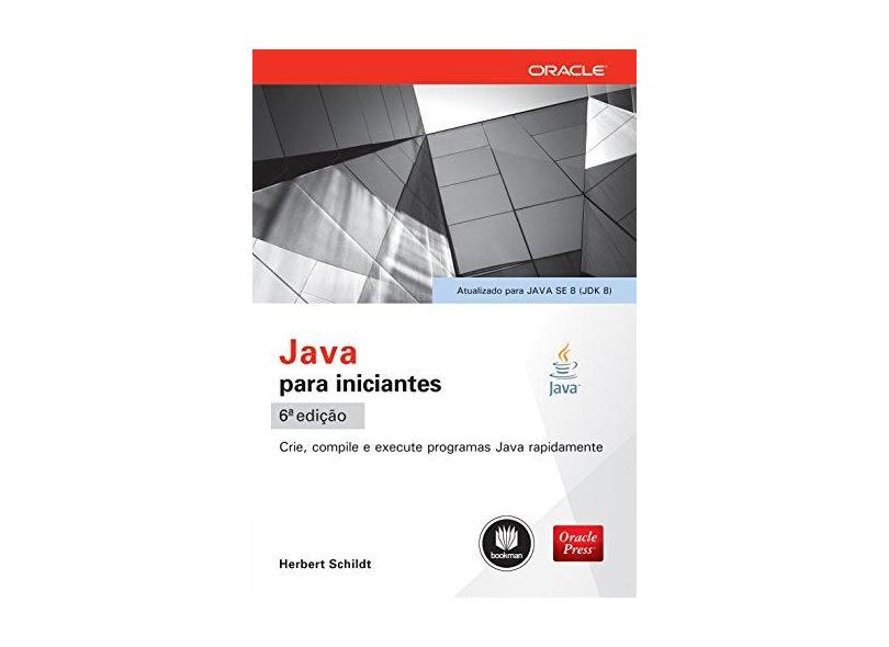 Java Para Iniciantes - Crie, Compile e Execute Programas Java Rapidamente - 6ª Ed. 2015 - Schildt, Herbert - 9788582603369