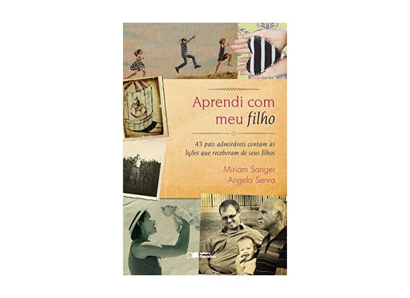 Aprendi Com Meu Filho - 43 Pais Admiráveis Contam As Lições Que Receberam de Seus Filhos - Sanger, Miriam; Senra, Angela - 9788502618749