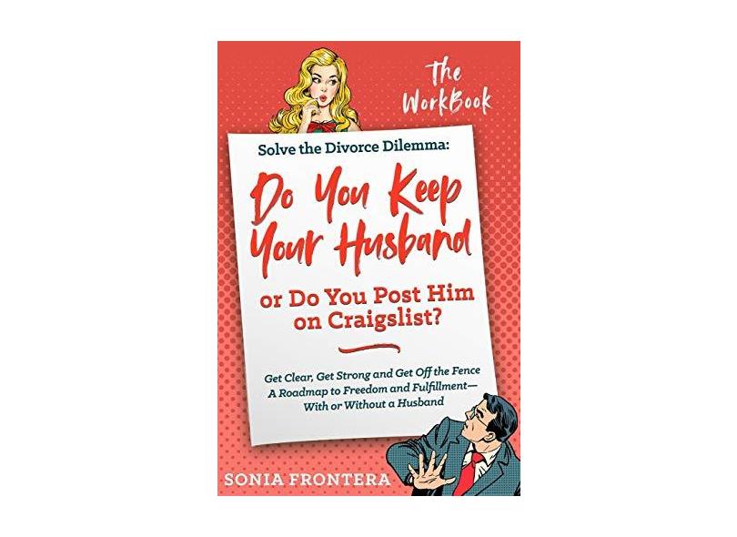 Solve the Divorce Dilemma: Do You Keep Your Husband or Do You Post Him on Craigslist?: The Workbook - Sonia Frontera - 9781733569507