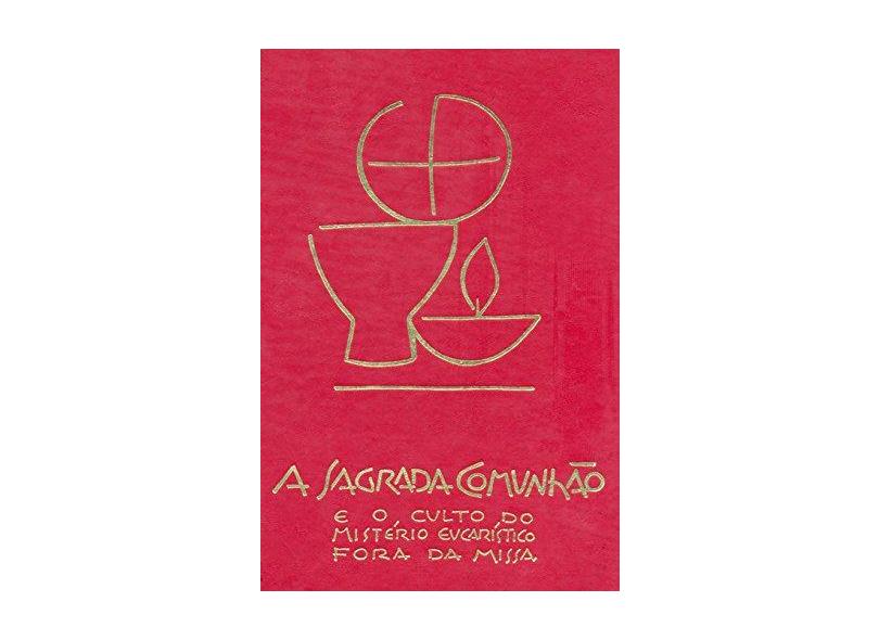A Sagrada Comunhão e o Culto do Mistério Eucarístico Fora da Missa - Sagrada Congregação Para O Culto Divino - 9788534916844