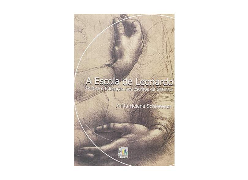 A Escola de Leonardo. Política e Educação nos Escritos de Gramsci - Anita Helena Schlesener - 9788598843919