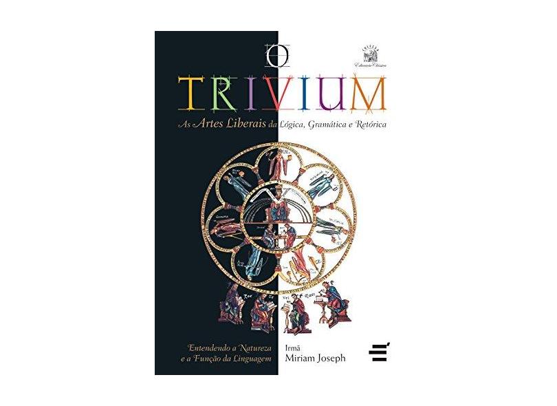 O Trivium - As Artes Liberais da Lógica, Gramática e Retórica - Joseph, Irma Miriam - 9788588062603