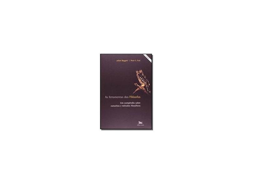 As Ferramentas dos Filósofos - Um Compêndio Sobre Conceitos e Métodos Filosóficos - Baggini Julian; Fosl, Peter S. - 9788515035281