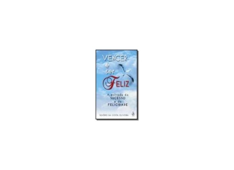 Vencer É Ser Feliz - A Estrada do Sucesso e da Felicidade - Oliveira, Silverio Da Costa - 9788534802116