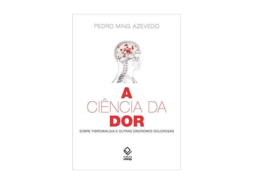 A Ciência da Dor. Sobre Fibromialgia e Outras Síndromes Dolorosas - Pedro Ming Azevedo - 9788539307425