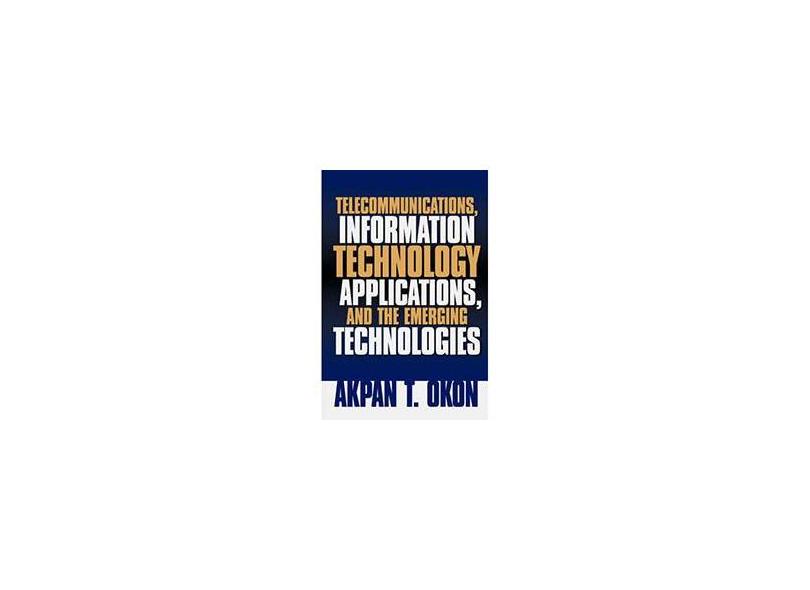 Telecommunications, Information Technology Applications, and The Emerging Technologies - Akpan T. Okon - 9781594672774