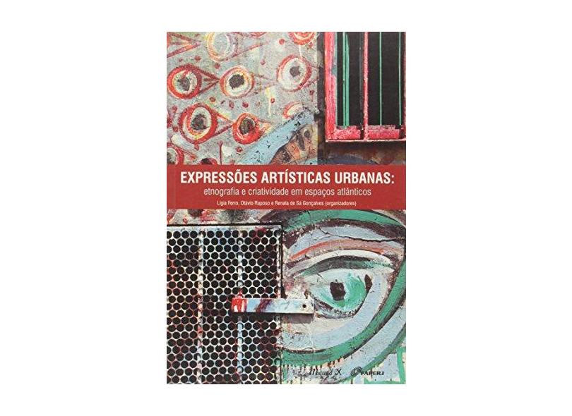 Expressões Artística Urbanas: Etnografia e Criatividade Em Espaços Atlânticos - Ferro, Ligia; Gonçalves, Renata De Sá; Raposo, Otávio - 9788574787633