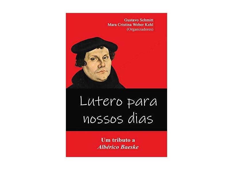 Lutero Para Nossos Dias: Um Tributo A Albérico Baeske - Gustavo Schmitt - 9788547102227