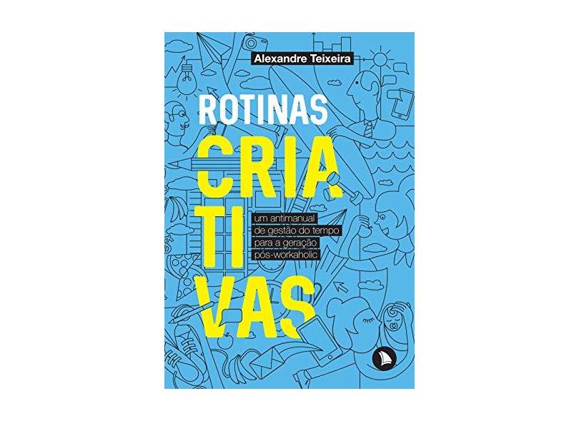 Rotinas Criativas. Um Antimanual de Gestão do Tempo Para a Geração Pós-Workaholic - Alexandre Teixeira - 9788560171873