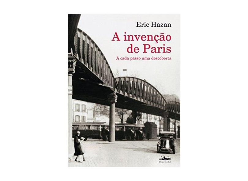 Invenção de Paris, A: A Cada Passo Uma Descoberta - Eric Hazan - 9788574482132