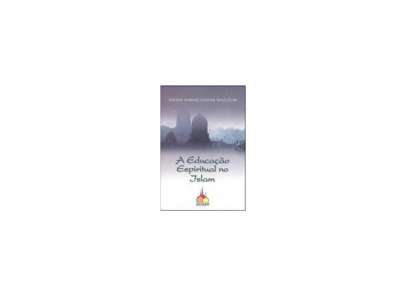 A Educação Espiritual no Islam - Sheikh Ahmad Osman Mazloum - 9788588979062
