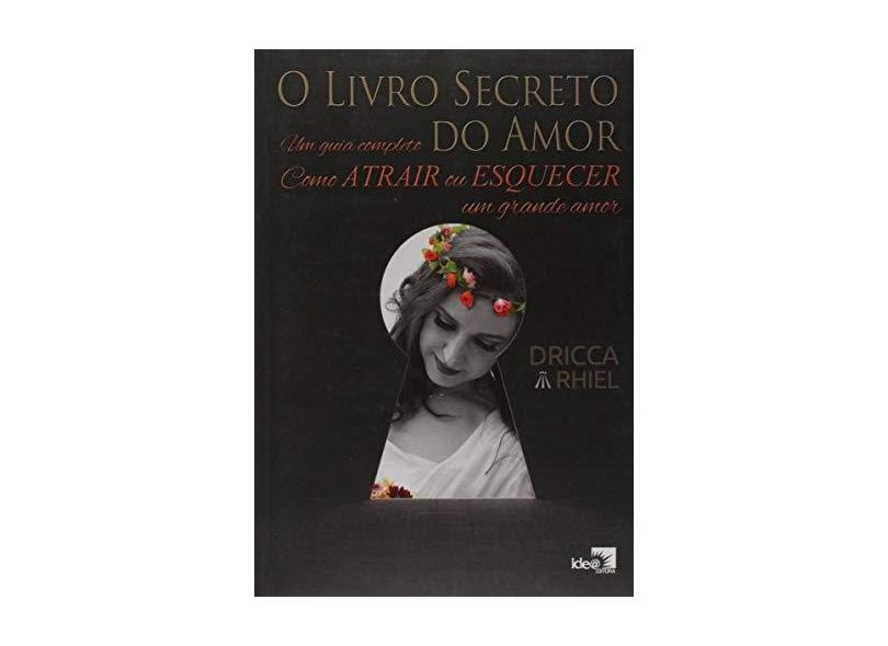 O Livro Secreto do Amor. Um Guia Completo - Como Atrair ou Esquecer Um Grande Amor - Rhiel, Dricca - 9788588121836