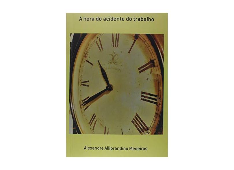 A Hora do Acidente do Trabalho - Alexandre Alliprandino Medeiros - 9788591744619