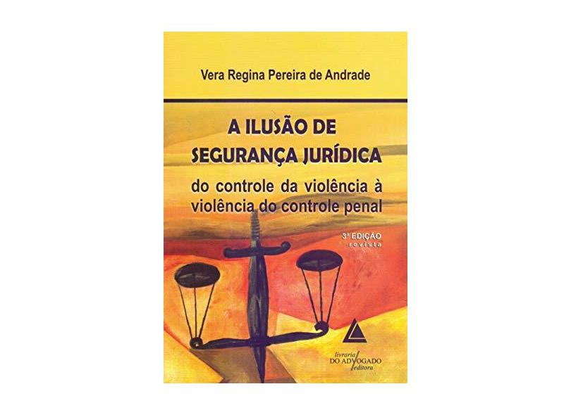 A Ilusão de Segurança Jurídica - 3ª Edição 2015 - Andrade, Vera Regina Pereira De - 9788573489552