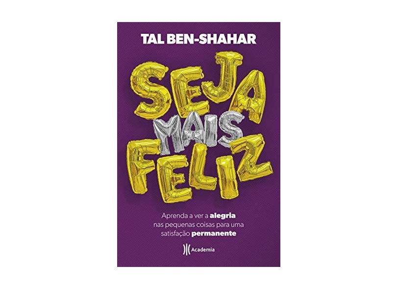 Seja mais feliz: Aprenda a ver alegria nas pequenas coisas para uma satisfação permanente - Tal Ben-shahar - 9788542214789